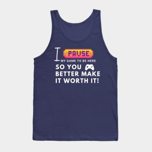 I paused my game to be here... so you better make it worth it! Tank Top
